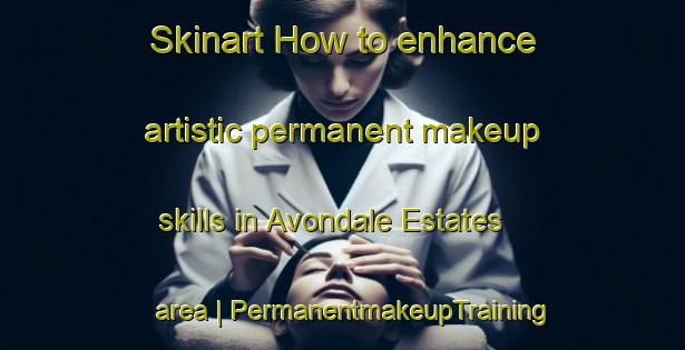 Skinart How to enhance artistic permanent makeup skills in Avondale Estates area | PermanentmakeupTraining | PermanentmakeupClasses | SkinartTraining-United States